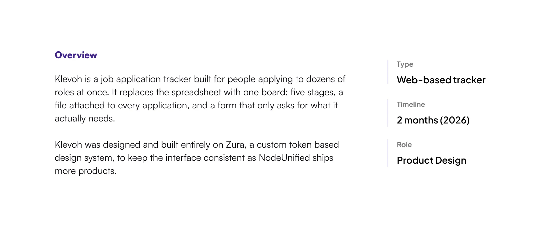 Overview: Klevoh replaces the spreadsheet with one board — five stages, a file attached to every application, and a form that only asks for what it actually needs — designed and built on Zura, a custom token-based design system. Type: Web-based tracker. Timeline: 2 months (2026). Role: Product Design.